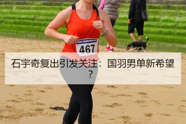 石宇奇复出引发关注：国羽男单新希望？